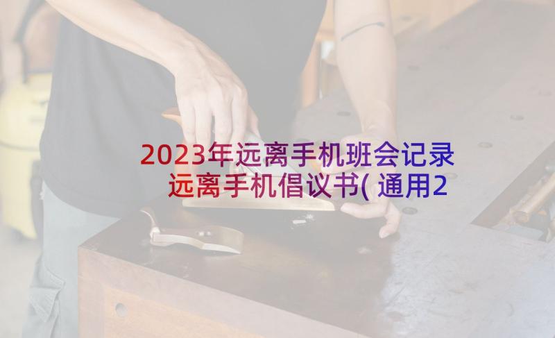 2023年远离手机班会记录 远离手机倡议书(通用20篇)