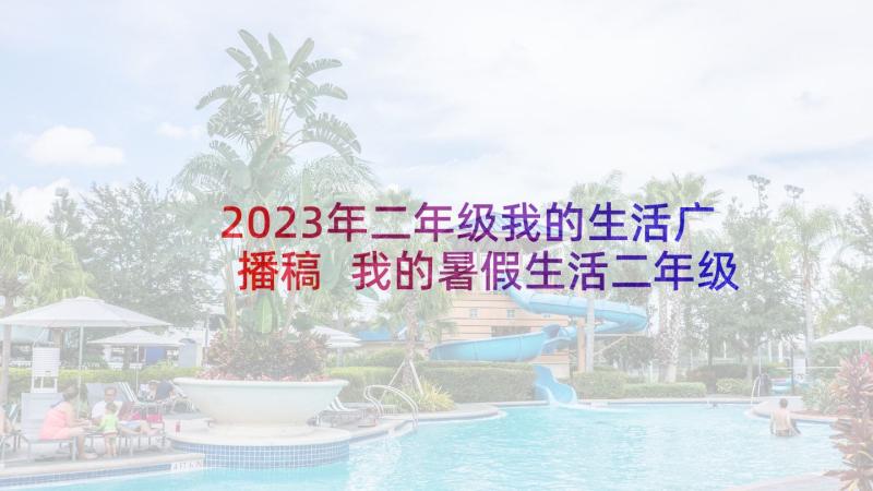 2023年二年级我的生活广播稿 我的暑假生活二年级(精选17篇)