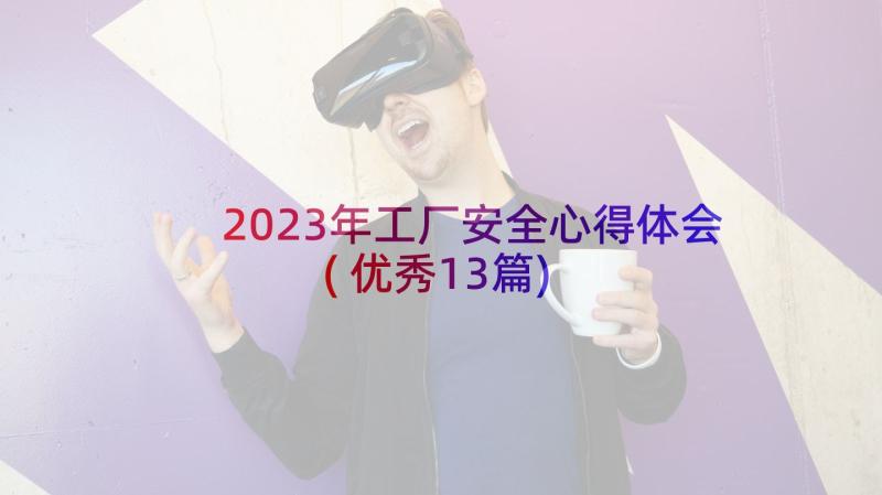 2023年工厂安全心得体会(优秀13篇)