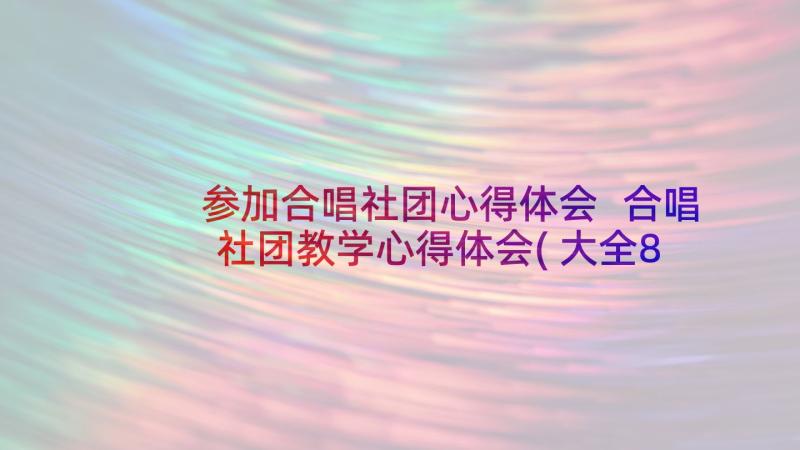 参加合唱社团心得体会 合唱社团教学心得体会(大全8篇)