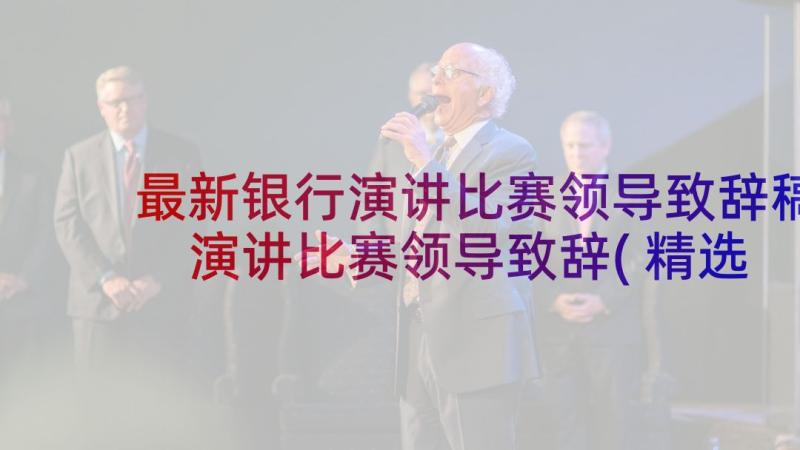 最新银行演讲比赛领导致辞稿 演讲比赛领导致辞(精选12篇)