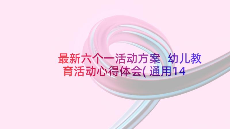 最新六个一活动方案 幼儿教育活动心得体会(通用14篇)