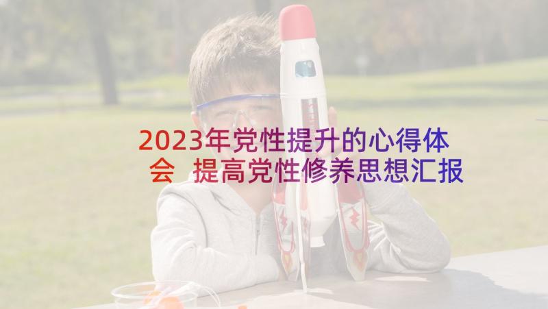 2023年党性提升的心得体会 提高党性修养思想汇报(精选15篇)