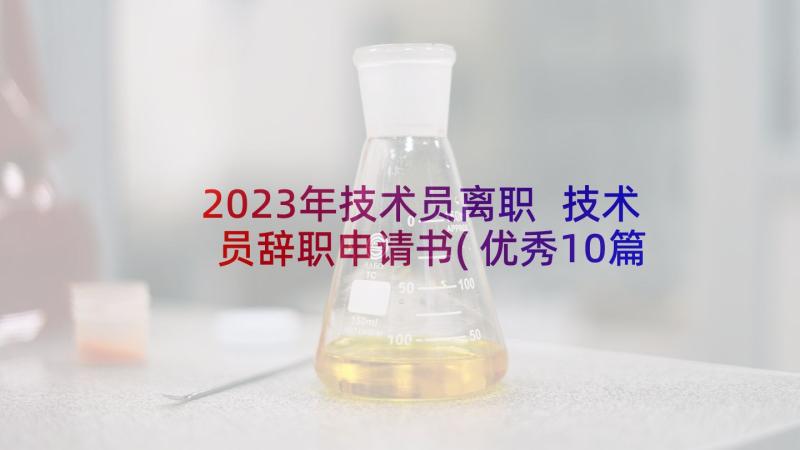 2023年技术员离职 技术员辞职申请书(优秀10篇)