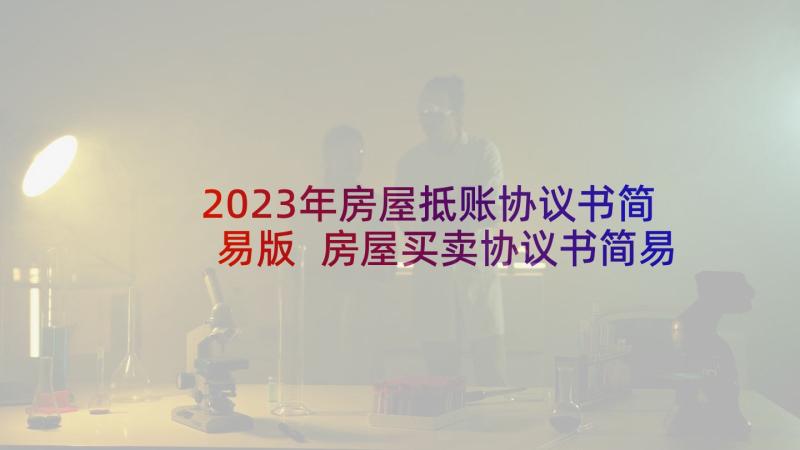 2023年房屋抵账协议书简易版 房屋买卖协议书简易(优秀8篇)