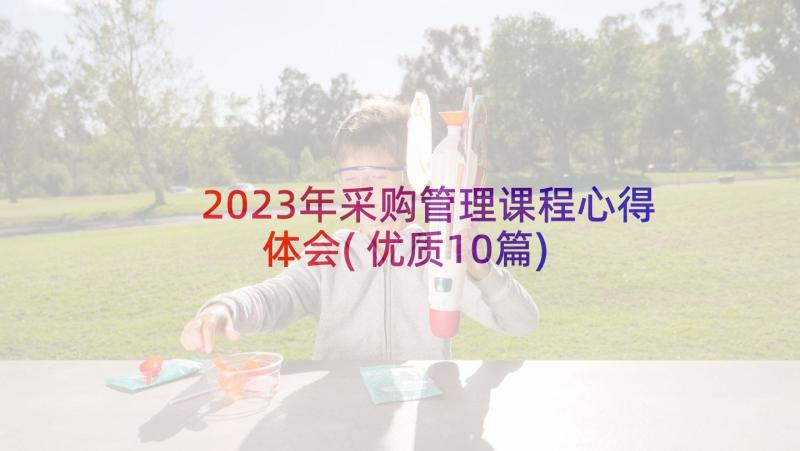 2023年采购管理课程心得体会(优质10篇)