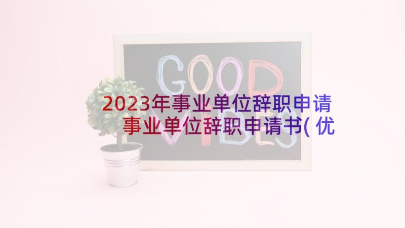 2023年事业单位辞职申请 事业单位辞职申请书(优秀10篇)