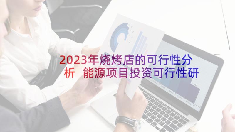 2023年烧烤店的可行性分析 能源项目投资可行性研究报告大纲(通用8篇)