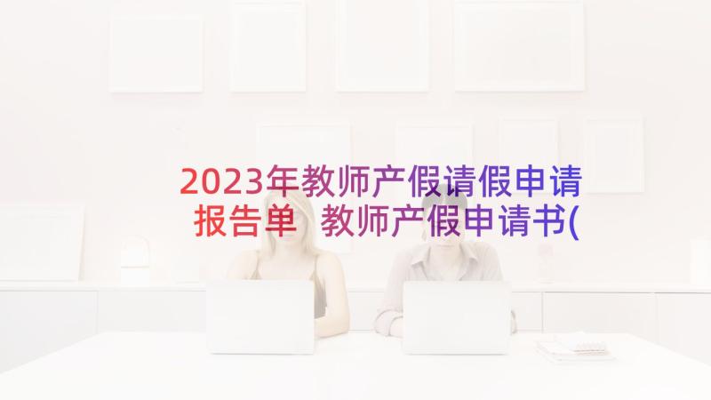 2023年教师产假请假申请报告单 教师产假申请书(优秀15篇)