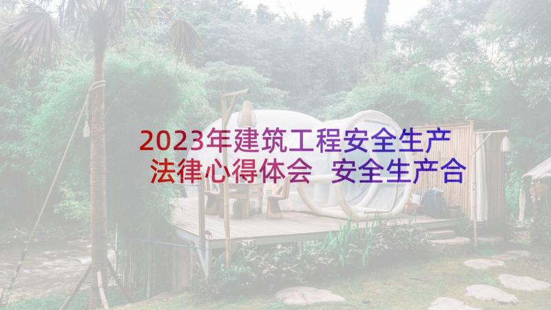 2023年建筑工程安全生产法律心得体会 安全生产合规管理法律心得体会(实用8篇)