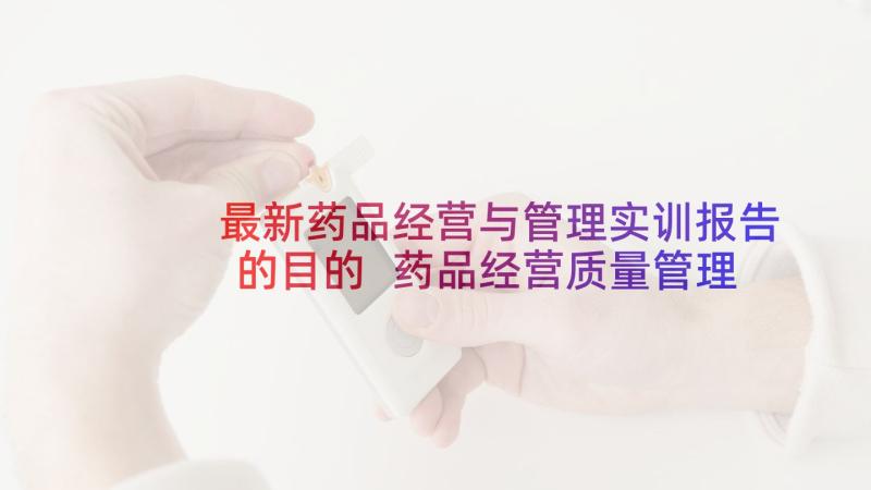 最新药品经营与管理实训报告的目的 药品经营质量管理规范情况自查报告(实用8篇)