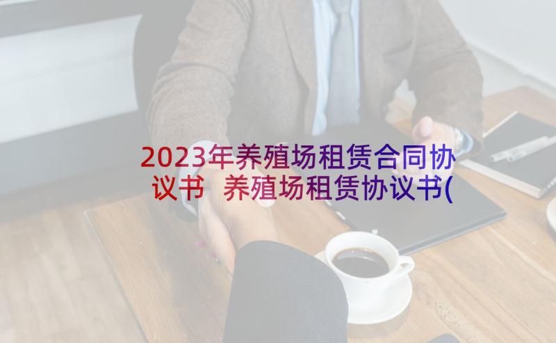 2023年养殖场租赁合同协议书 养殖场租赁协议书(优质8篇)