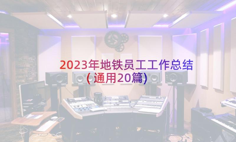 2023年地铁员工工作总结(通用20篇)