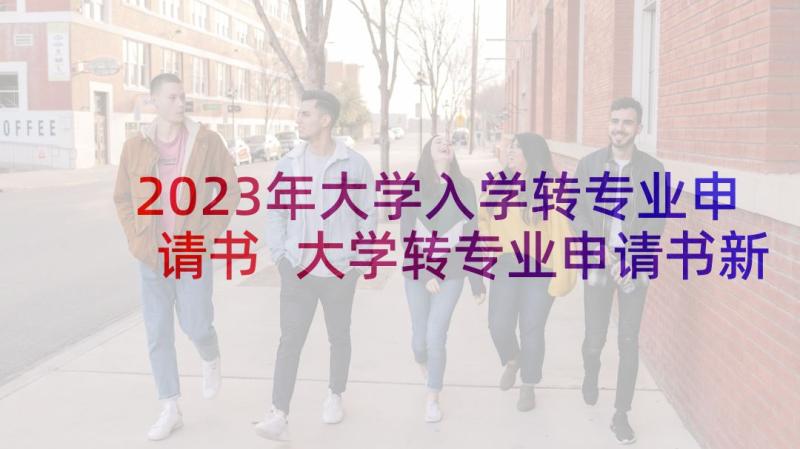 2023年大学入学转专业申请书 大学转专业申请书新生换专业申请书(优秀10篇)