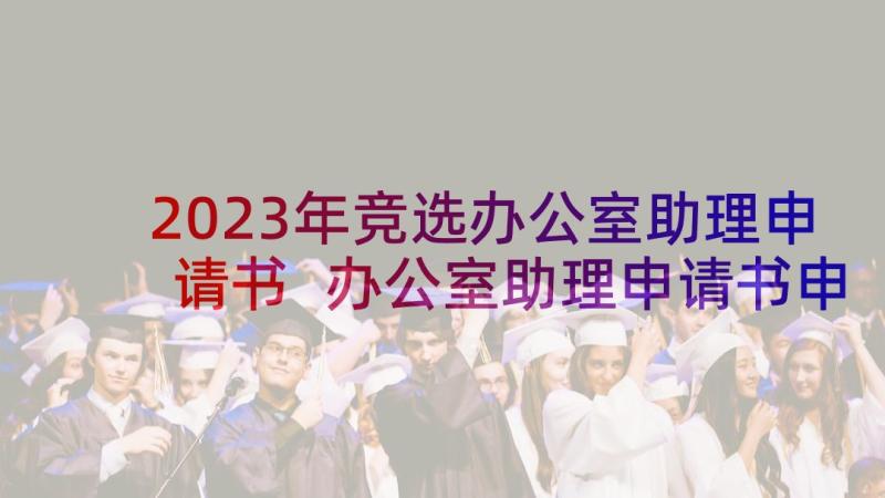 2023年竞选办公室助理申请书 办公室助理申请书申请书(优质10篇)