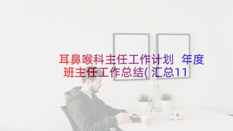 耳鼻喉科主任工作计划 年度班主任工作总结(汇总11篇)