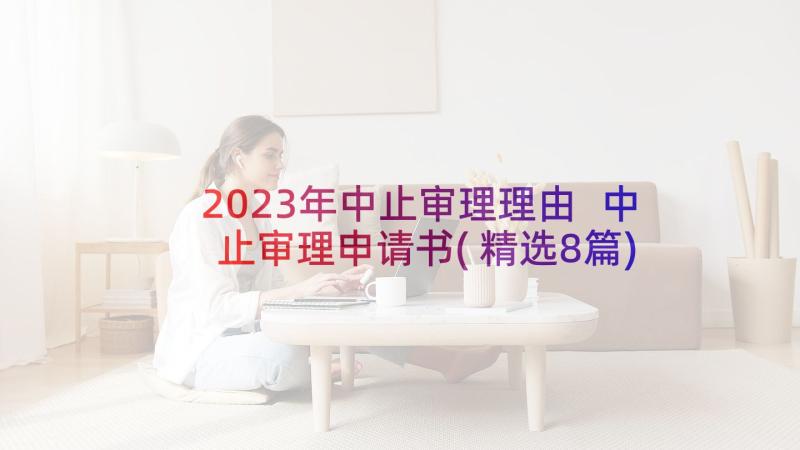 2023年中止审理理由 中止审理申请书(精选8篇)