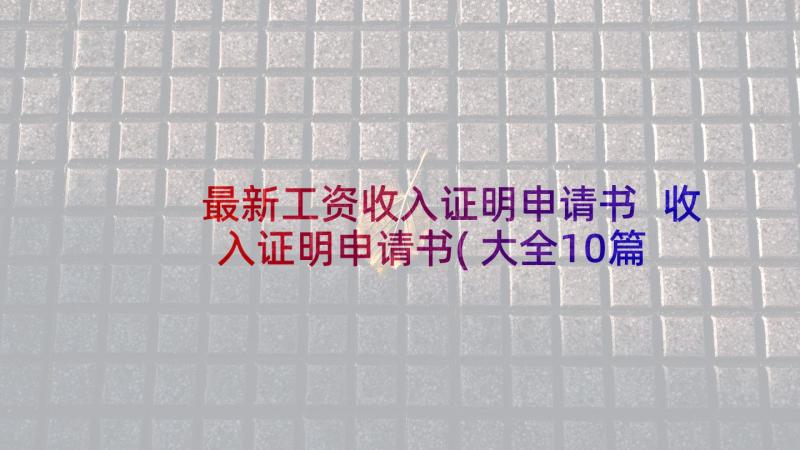 最新工资收入证明申请书 收入证明申请书(大全10篇)