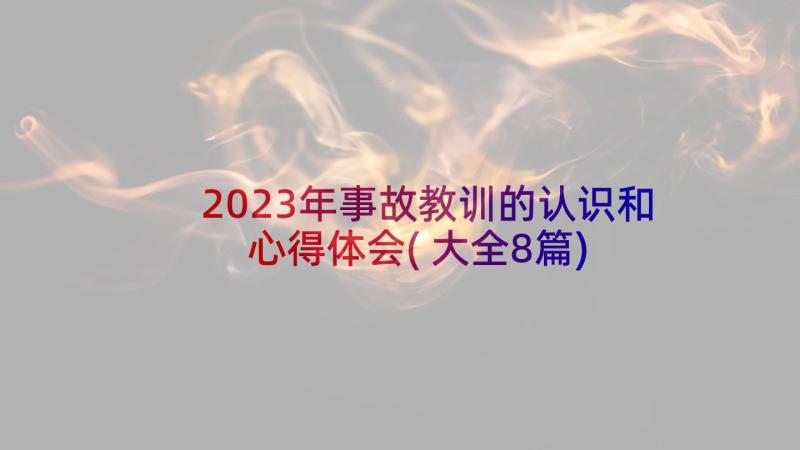 2023年事故教训的认识和心得体会(大全8篇)