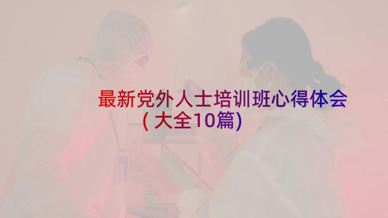 最新党外人士培训班心得体会(大全10篇)