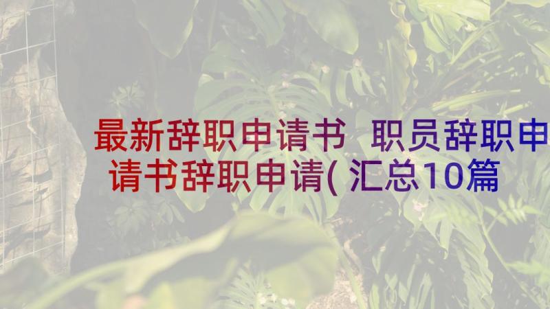 最新辞职申请书 职员辞职申请书辞职申请(汇总10篇)