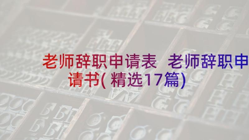 老师辞职申请表 老师辞职申请书(精选17篇)