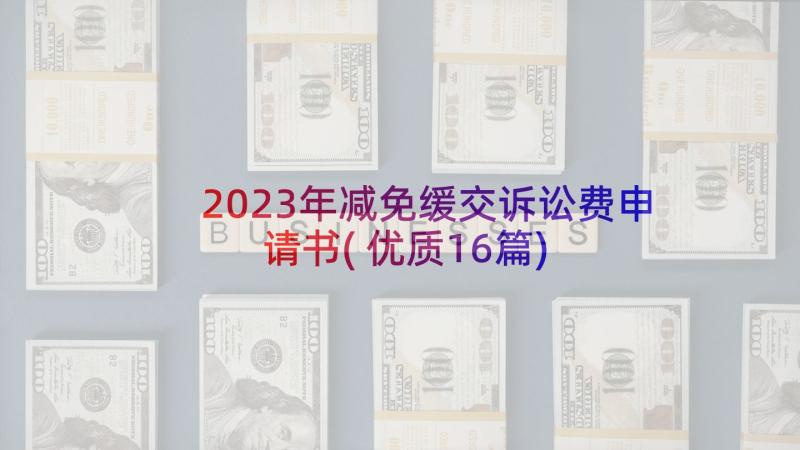 2023年减免缓交诉讼费申请书(优质16篇)