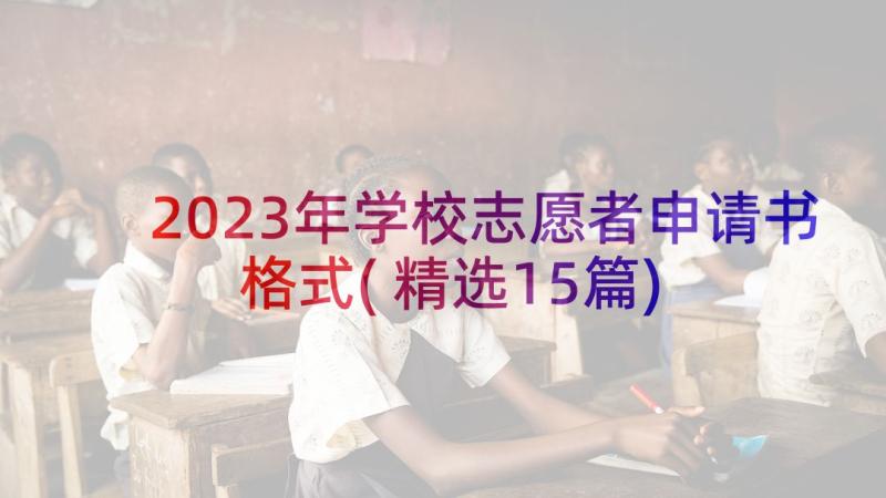 2023年学校志愿者申请书格式(精选15篇)