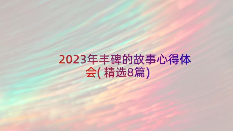 2023年丰碑的故事心得体会(精选8篇)