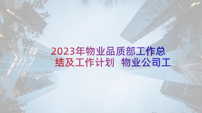 2023年物业品质部工作总结及工作计划 物业公司工作总结(实用8篇)