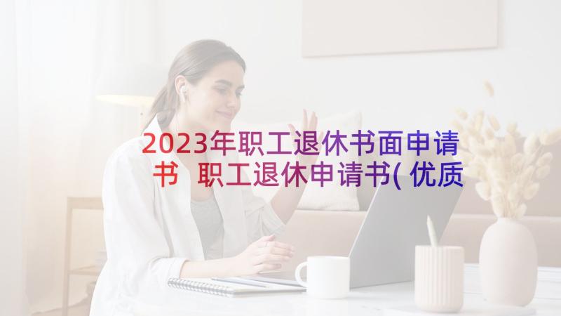 2023年职工退休书面申请书 职工退休申请书(优质14篇)