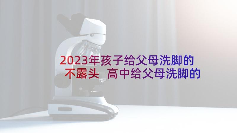 2023年孩子给父母洗脚的不露头 高中给父母洗脚的心得体会(优秀13篇)