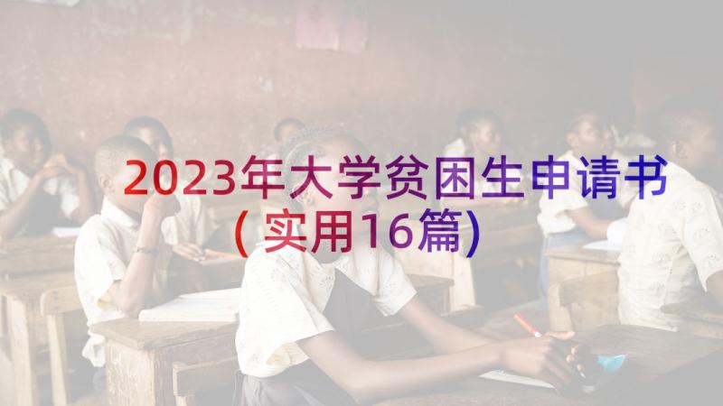 2023年大学贫困生申请书(实用16篇)