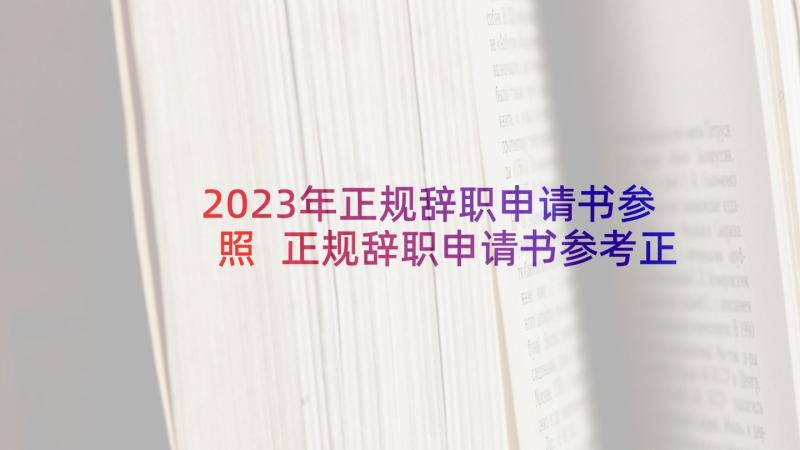 2023年正规辞职申请书参照 正规辞职申请书参考正规辞职申请书(精选20篇)