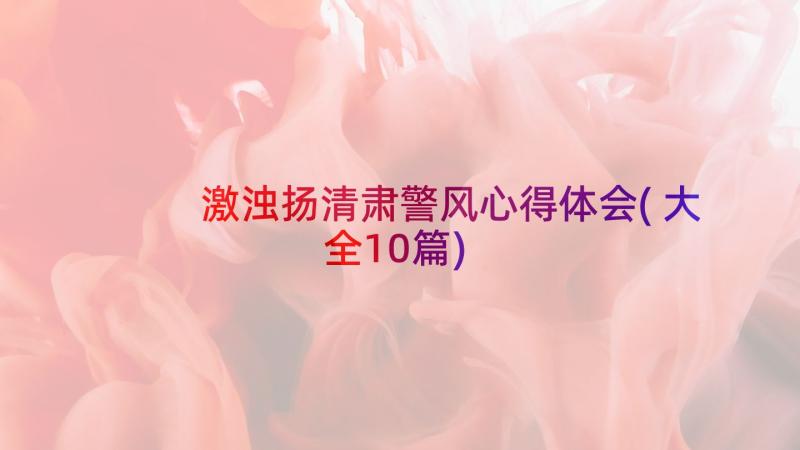 激浊扬清肃警风心得体会(大全10篇)