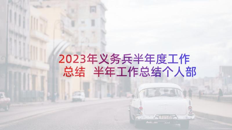 2023年义务兵半年度工作总结 半年工作总结个人部队义务兵(汇总8篇)