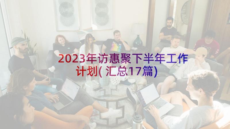 2023年访惠聚下半年工作计划(汇总17篇)