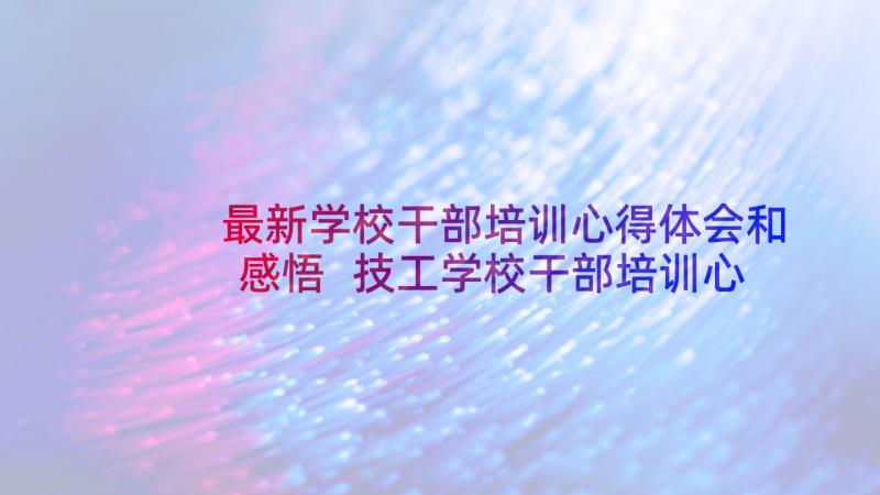 最新学校干部培训心得体会和感悟 技工学校干部培训心得体会(通用8篇)