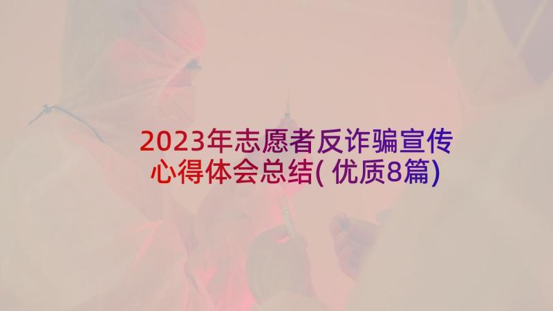 2023年志愿者反诈骗宣传心得体会总结(优质8篇)