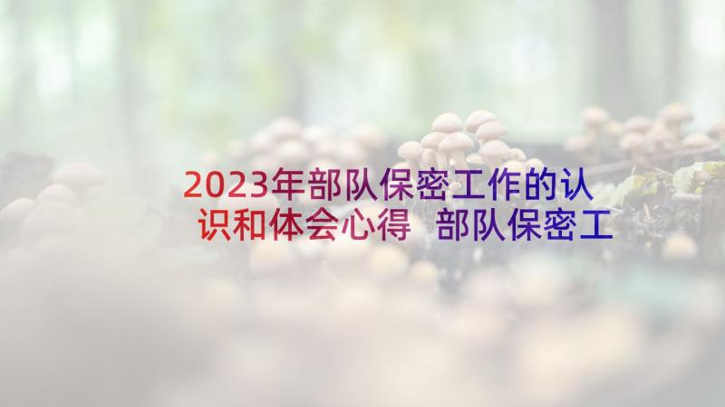 2023年部队保密工作的认识和体会心得 部队保密工作方针心得体会(优秀8篇)