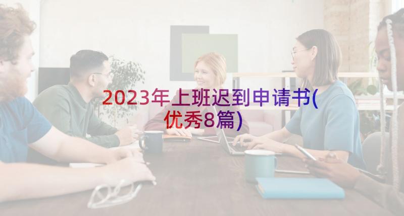 2023年上班迟到申请书(优秀8篇)