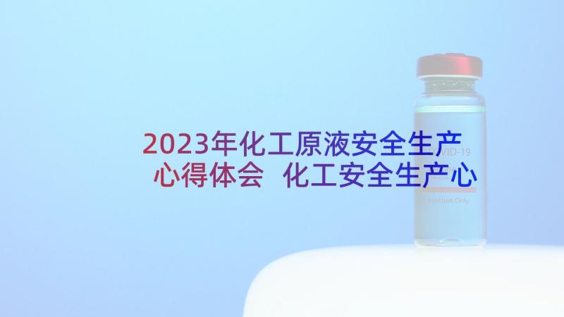 2023年化工原液安全生产心得体会 化工安全生产心得体会(精选8篇)