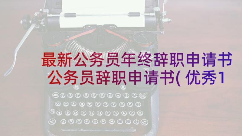 最新公务员年终辞职申请书 公务员辞职申请书(优秀14篇)