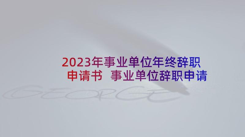 2023年事业单位年终辞职申请书 事业单位辞职申请书(通用15篇)