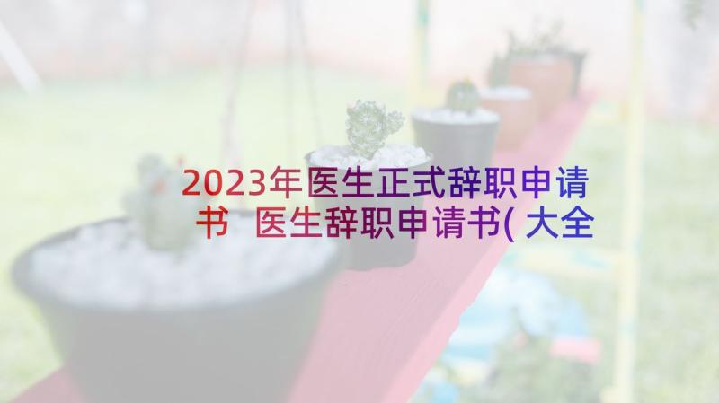 2023年医生正式辞职申请书 医生辞职申请书(大全14篇)