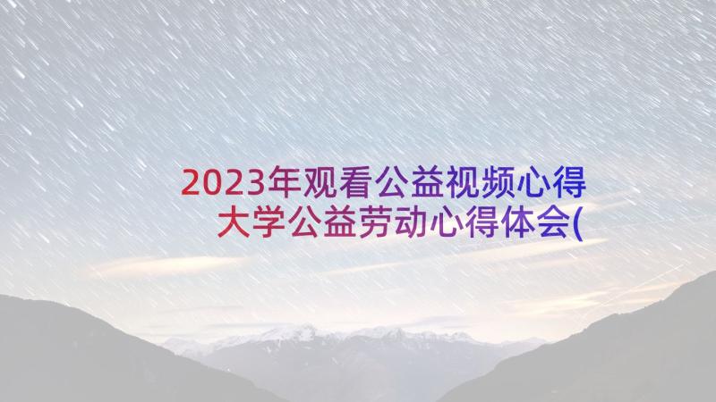 2023年观看公益视频心得 大学公益劳动心得体会(模板18篇)