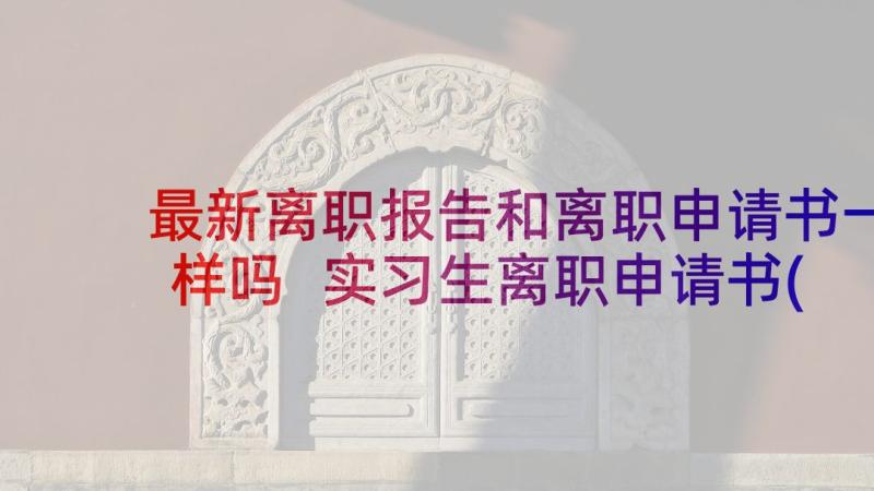 最新离职报告和离职申请书一样吗 实习生离职申请书(实用17篇)