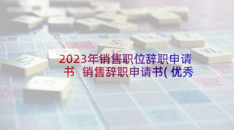 2023年销售职位辞职申请书 销售辞职申请书(优秀8篇)