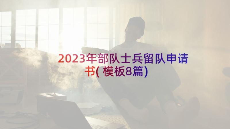 2023年部队士兵留队申请书(模板8篇)