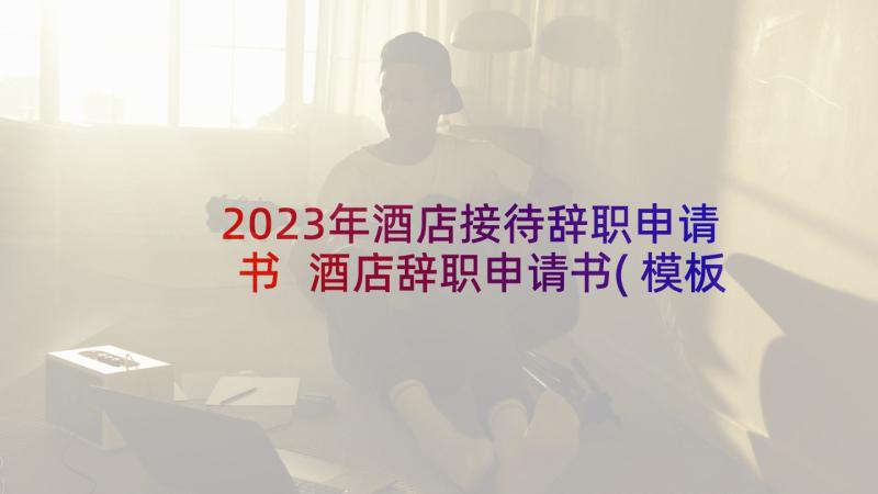 2023年酒店接待辞职申请书 酒店辞职申请书(模板17篇)